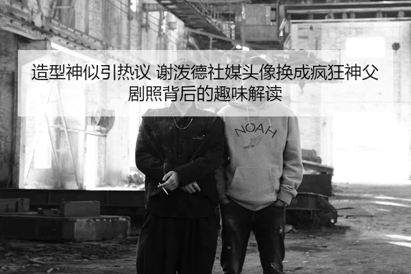 造型神似引热议 谢泼德社媒头像换成疯狂神父剧照背后的趣味解读